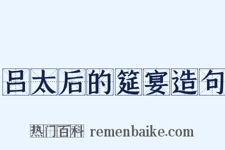 吕太后的筵宴造句是什么意思的图片
